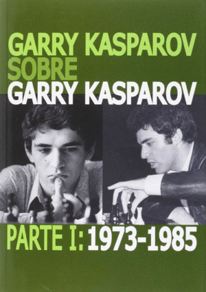 GARRY KASPAROV SOBRE GARRY KASPAROV. PARTE I: 1973-1985